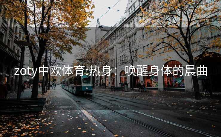 zoty中欧体育:热身：唤醒身体的晨曲