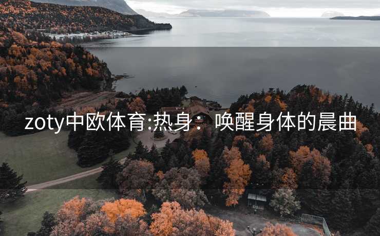 zoty中欧体育:热身：唤醒身体的晨曲