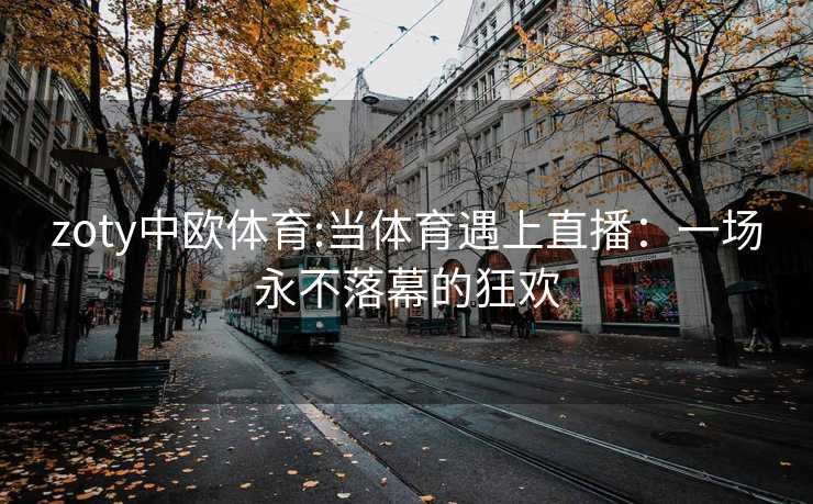 zoty中欧体育:当体育遇上直播：一场永不落幕的狂欢