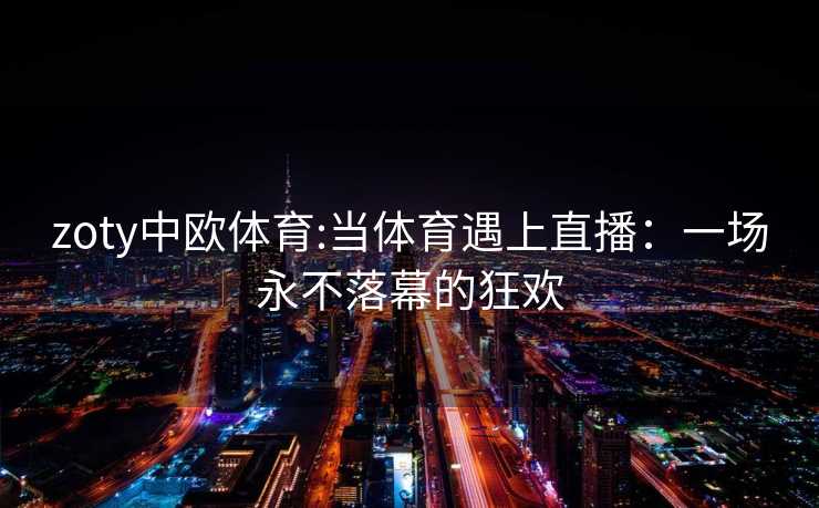 zoty中欧体育:当体育遇上直播：一场永不落幕的狂欢