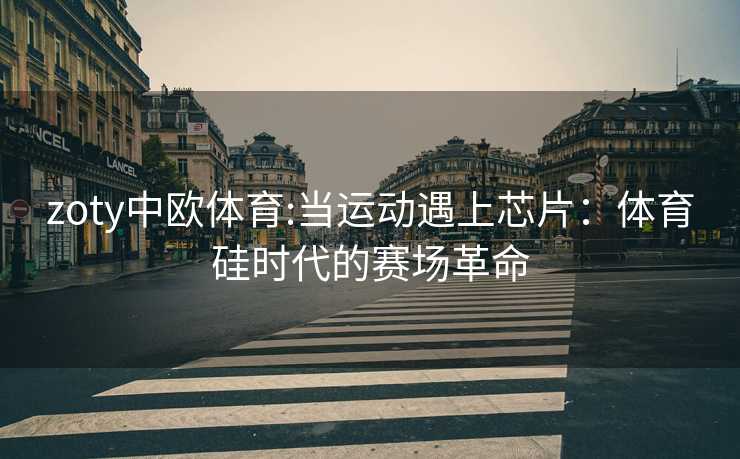 zoty中欧体育:当运动遇上芯片：体育硅时代的赛场革命