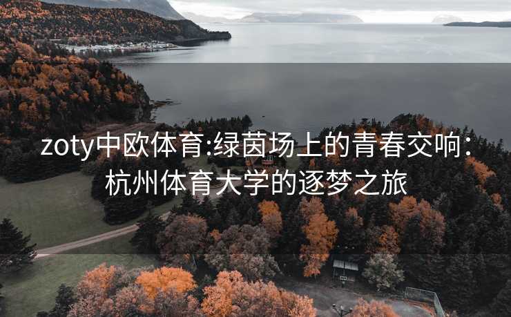 zoty中欧体育:绿茵场上的青春交响：杭州体育大学的逐梦之旅