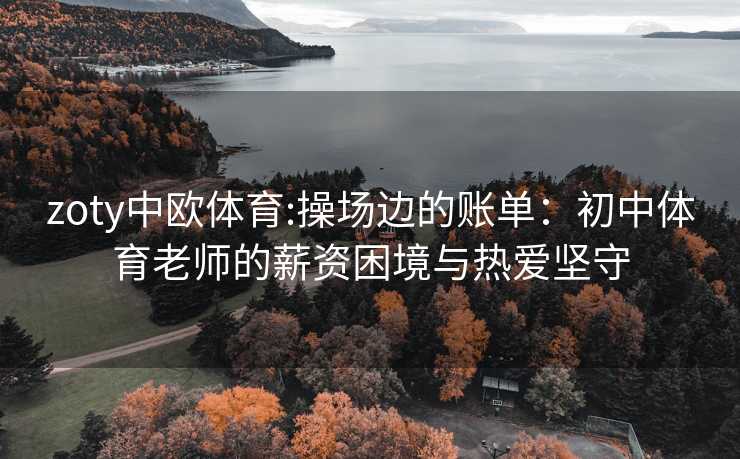 zoty中欧体育:操场边的账单：初中体育老师的薪资困境与热爱坚守