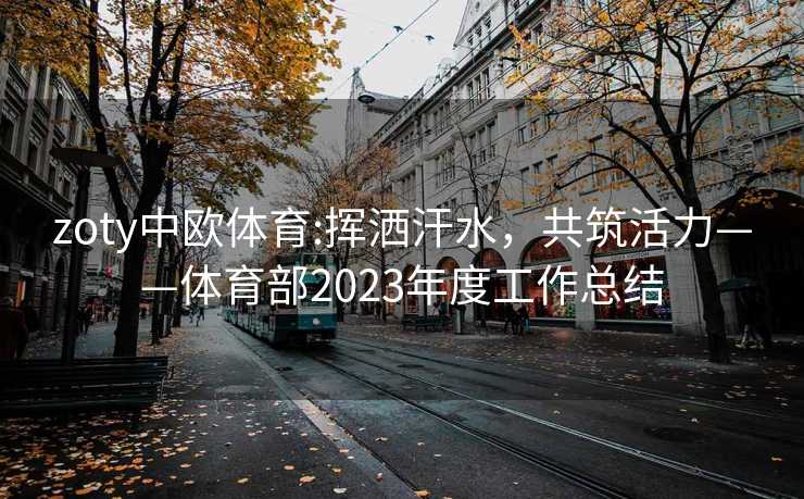 zoty中欧体育:挥洒汗水，共筑活力——体育部2023年度工作总结