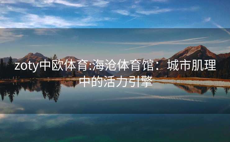 zoty中欧体育:海沧体育馆：城市肌理中的活力引擎