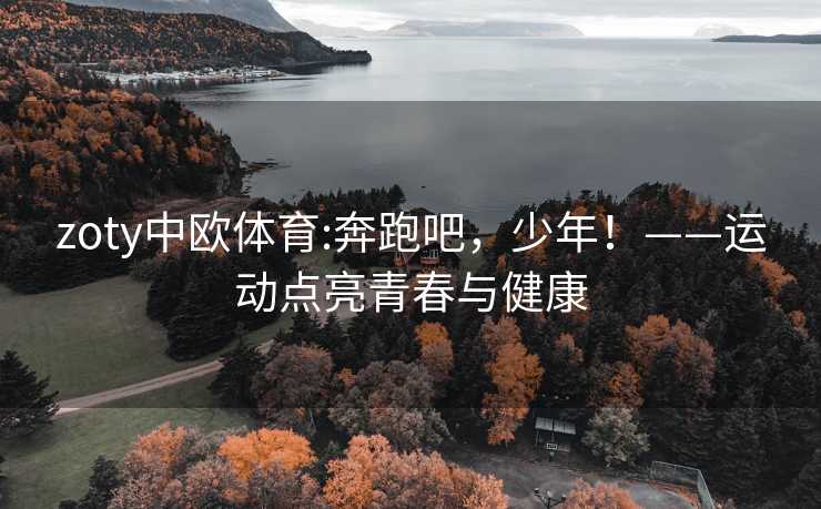zoty中欧体育:奔跑吧，少年！——运动点亮青春与健康