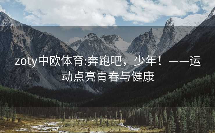 zoty中欧体育:奔跑吧，少年！——运动点亮青春与健康