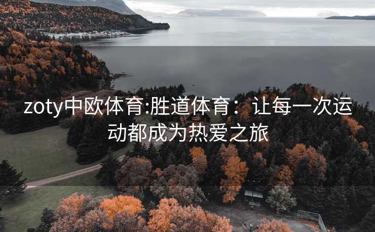 zoty中欧体育:胜道体育：让每一次运动都成为热爱之旅