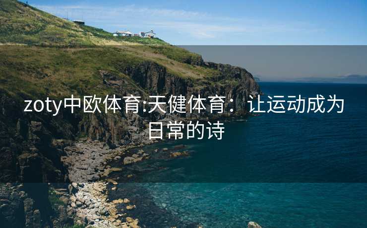 zoty中欧体育:天健体育：让运动成为日常的诗