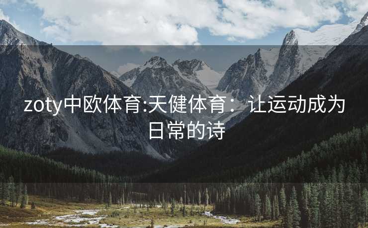 zoty中欧体育:天健体育：让运动成为日常的诗