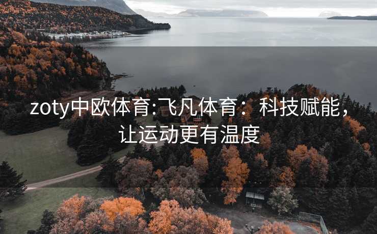 zoty中欧体育:飞凡体育：科技赋能，让运动更有温度