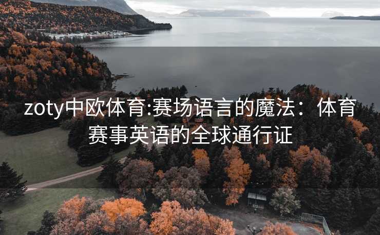 zoty中欧体育:赛场语言的魔法：体育赛事英语的全球通行证