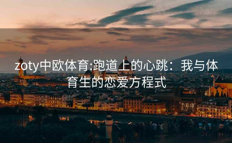 zoty中欧体育:跑道上的心跳：我与体育生的恋爱方程式