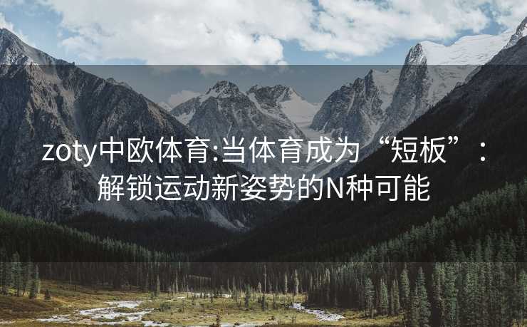 zoty中欧体育:当体育成为“短板”：解锁运动新姿势的N种可能