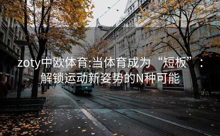 zoty中欧体育:当体育成为“短板”：解锁运动新姿势的N种可能
