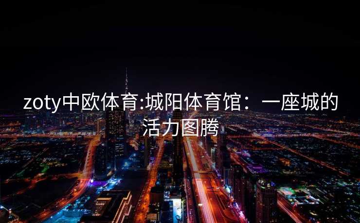 zoty中欧体育:城阳体育馆：一座城的活力图腾