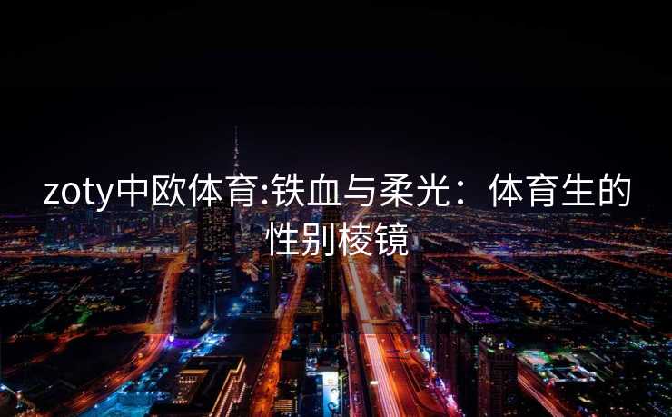 zoty中欧体育:铁血与柔光：体育生的性别棱镜