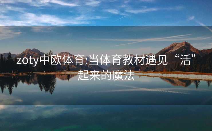 zoty中欧体育:当体育教材遇见“活”起来的魔法