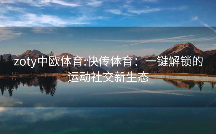 zoty中欧体育:快传体育：一键解锁的运动社交新生态