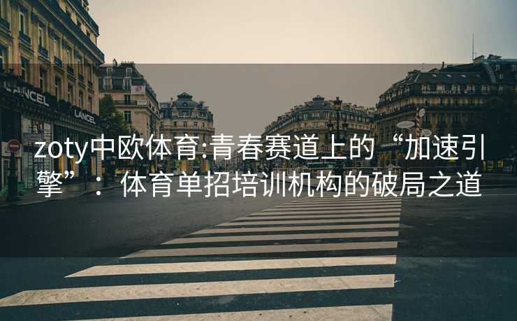 zoty中欧体育:青春赛道上的“加速引擎”：体育单招培训机构的破局之道