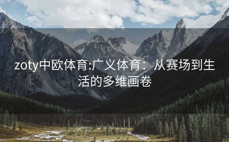 zoty中欧体育:广义体育：从赛场到生活的多维画卷
