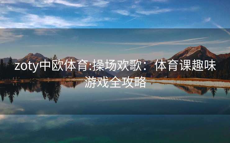 zoty中欧体育:操场欢歌：体育课趣味游戏全攻略