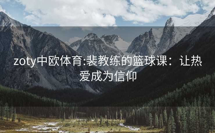 zoty中欧体育:裴教练的篮球课：让热爱成为信仰