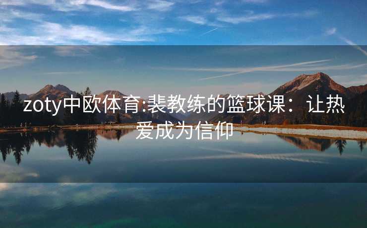 zoty中欧体育:裴教练的篮球课：让热爱成为信仰