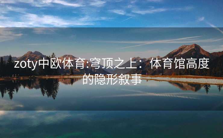 zoty中欧体育:穹顶之上：体育馆高度的隐形叙事