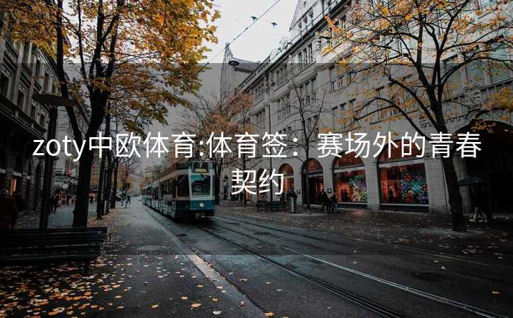 zoty中欧体育:体育签：赛场外的青春契约