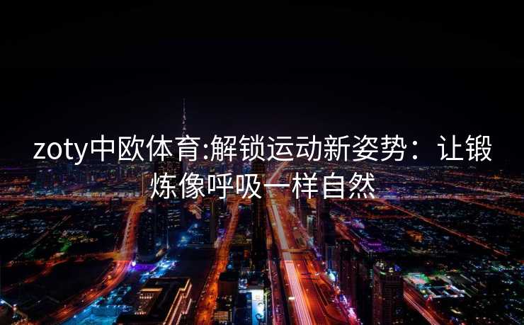 zoty中欧体育:解锁运动新姿势：让锻炼像呼吸一样自然