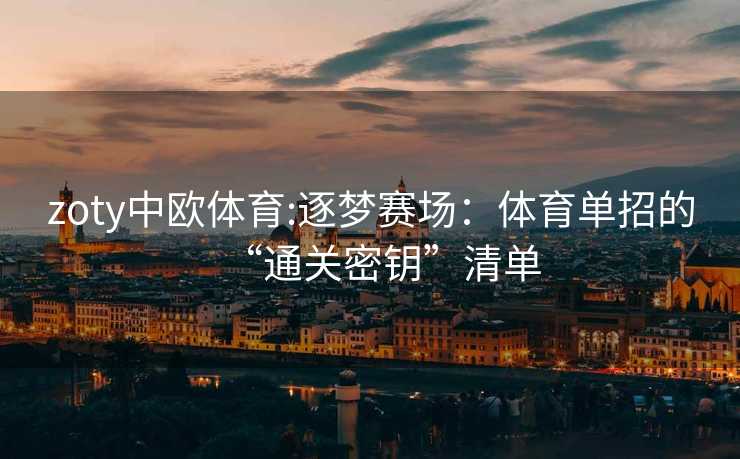 zoty中欧体育:逐梦赛场：体育单招的“通关密钥”清单