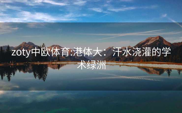 zoty中欧体育:港体大：汗水浇灌的学术绿洲