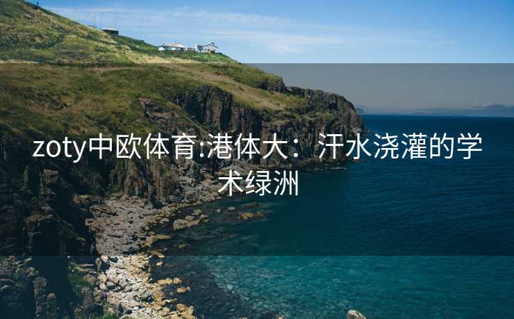 zoty中欧体育:港体大：汗水浇灌的学术绿洲