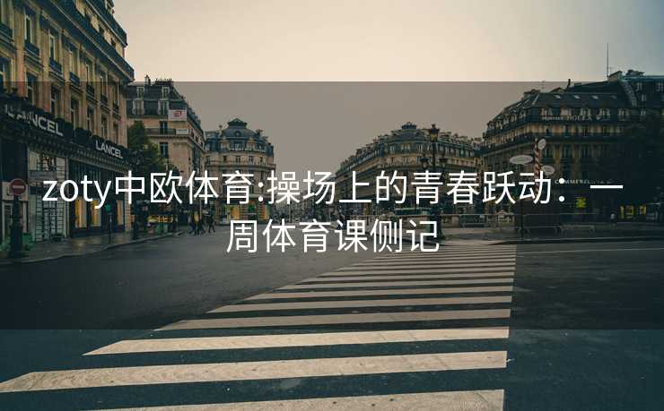 zoty中欧体育:操场上的青春跃动：一周体育课侧记