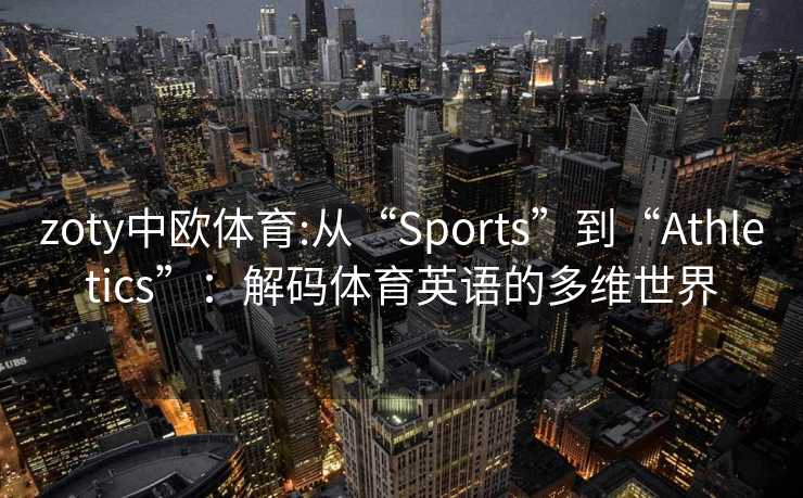 zoty中欧体育:从“Sports”到“Athletics”：解码体育英语的多维世界