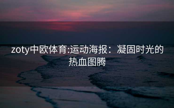 zoty中欧体育:运动海报：凝固时光的热血图腾