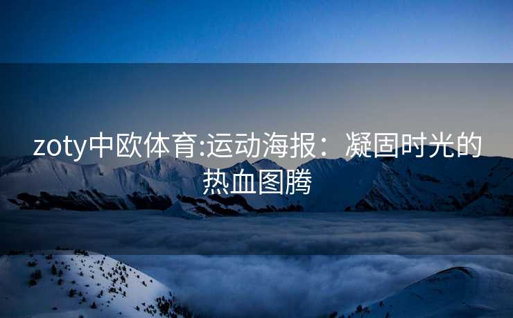 zoty中欧体育:运动海报：凝固时光的热血图腾