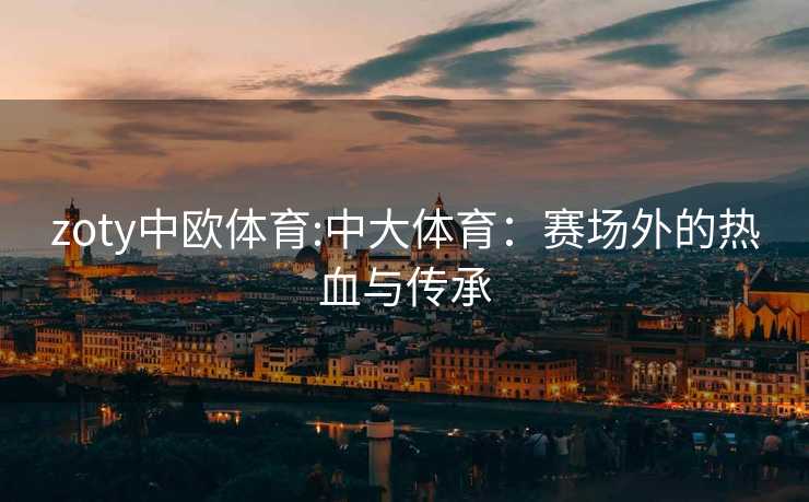 zoty中欧体育:中大体育：赛场外的热血与传承