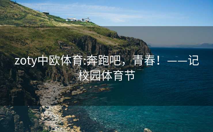 zoty中欧体育:奔跑吧，青春！——记校园体育节
