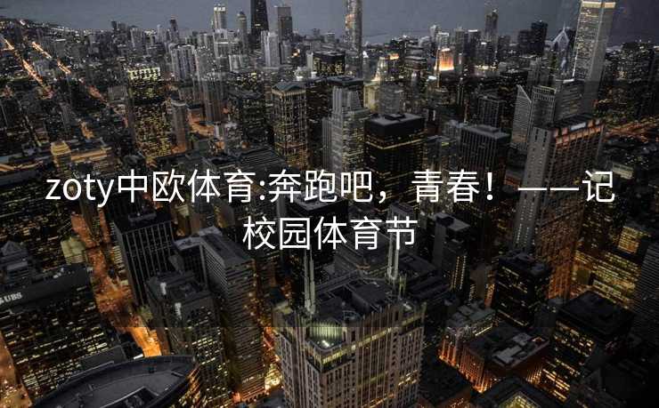 zoty中欧体育:奔跑吧，青春！——记校园体育节
