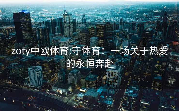 zoty中欧体育:守体育：一场关于热爱的永恒奔赴