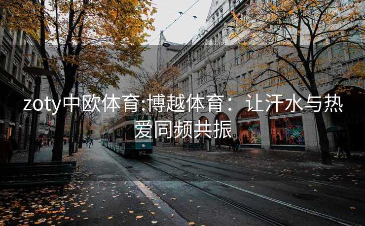 zoty中欧体育:博越体育：让汗水与热爱同频共振