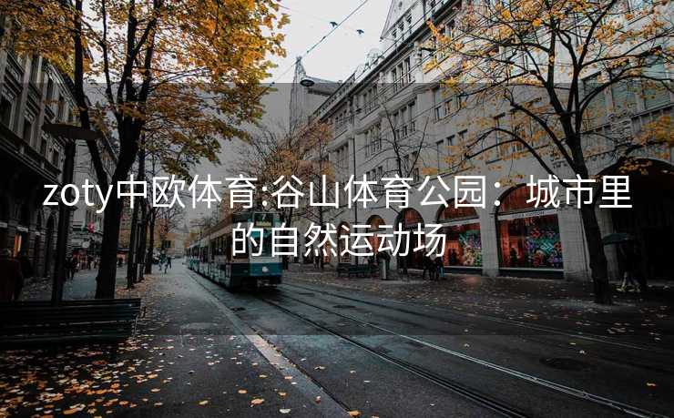 zoty中欧体育:谷山体育公园：城市里的自然运动场