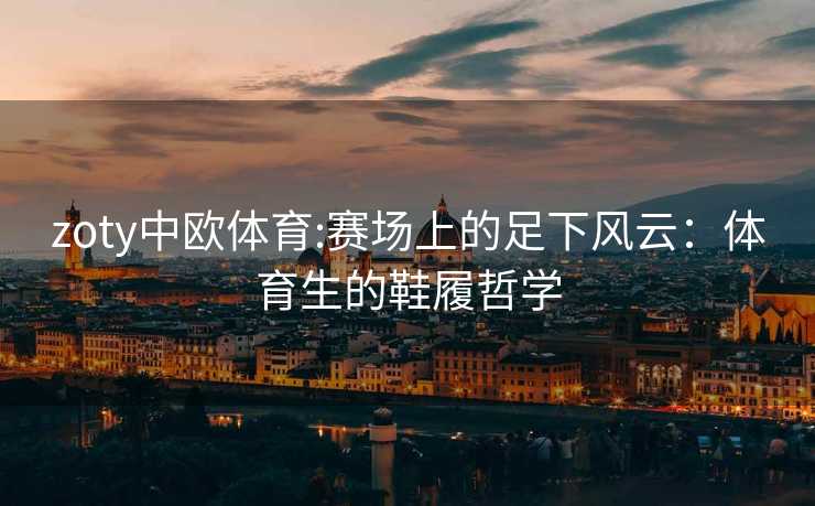 zoty中欧体育:赛场上的足下风云：体育生的鞋履哲学