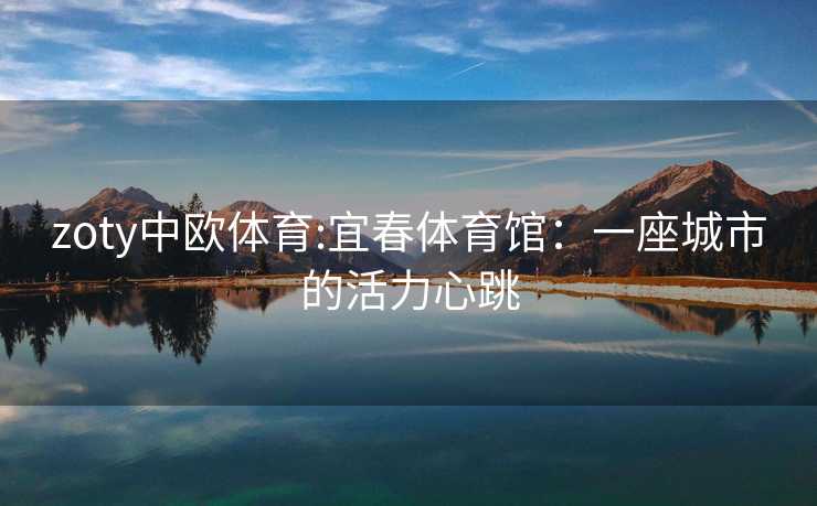 zoty中欧体育:宜春体育馆：一座城市的活力心跳