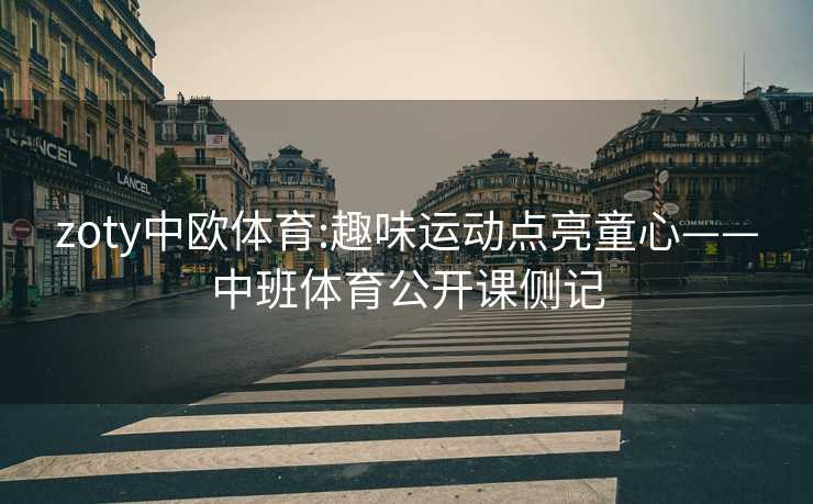 zoty中欧体育:趣味运动点亮童心——中班体育公开课侧记