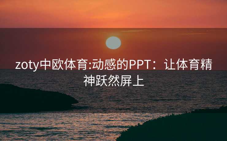 zoty中欧体育:动感的PPT：让体育精神跃然屏上