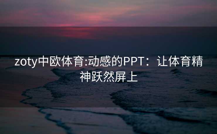 zoty中欧体育:动感的PPT：让体育精神跃然屏上