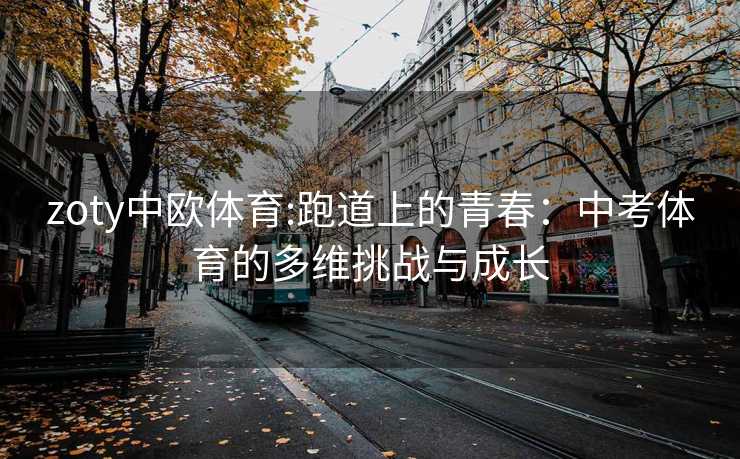 zoty中欧体育:跑道上的青春：中考体育的多维挑战与成长